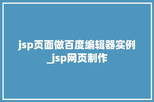 jsp页面做百度编辑器实例_jsp网页制作