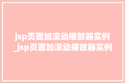 jsp页面加滚动播放器实例_jsp页面加滚动播放器实例怎么做  第1张