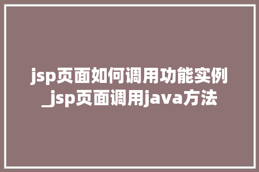 jsp页面如何调用功能实例_jsp页面调用java方法