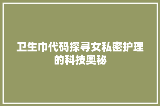 卫生巾代码探寻女私密护理的科技奥秘