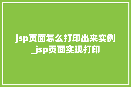 jsp页面怎么打印出来实例_jsp页面实现打印
