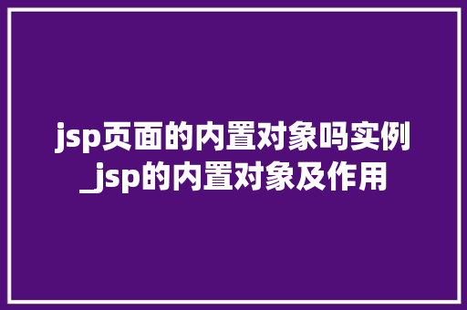 jsp页面的内置对象吗实例_jsp的内置对象及作用  第1张