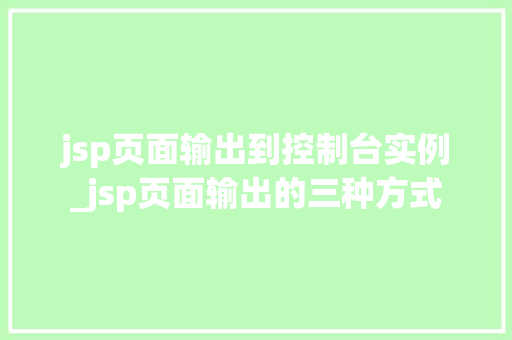 jsp页面输出到控制台实例_jsp页面输出的三种方式