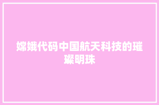 嫦娥代码中国航天科技的璀璨明珠