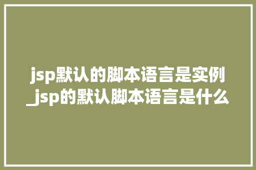 jsp默认的脚本语言是实例_jsp的默认脚本语言是什么