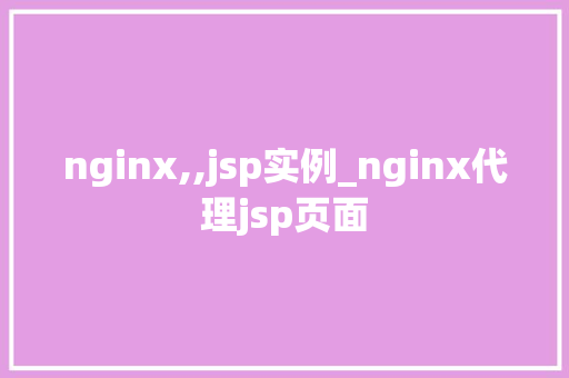 nginx,,jsp实例_nginx代理jsp页面