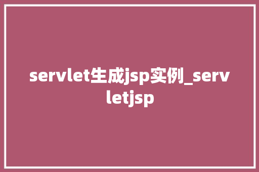 servlet生成jsp实例_servletjsp