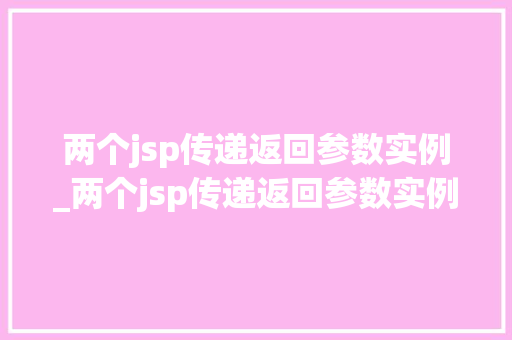 两个jsp传递返回参数实例_两个jsp传递返回参数实例分析