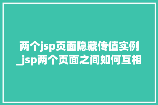 两个jsp页面隐藏传值实例_jsp两个页面之间如何互相传值  第1张