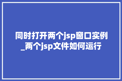 同时打开两个jsp窗口实例_两个jsp文件如何运行