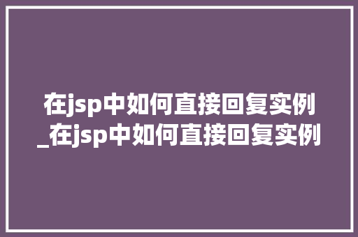 在jsp中如何直接回复实例_在jsp中如何直接回复实例内容  第1张