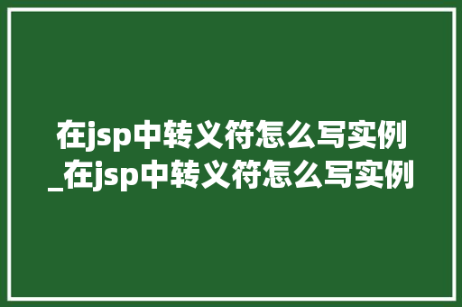 在jsp中转义符怎么写实例_在jsp中转义符怎么写实例分析  第1张
