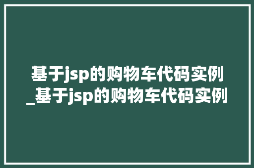 基于jsp的购物车代码实例_基于jsp的购物车代码实例有哪些
