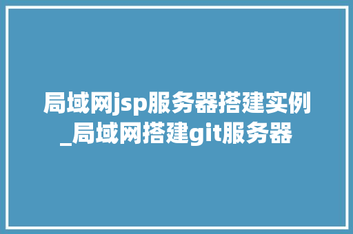 局域网jsp服务器搭建实例_局域网搭建git服务器