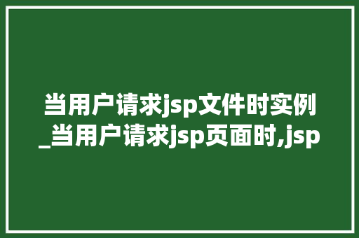 当用户请求jsp文件时实例_当用户请求jsp页面时,jsp引擎就会执行  第1张