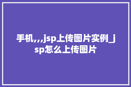 手机,,,jsp上传图片实例_jsp怎么上传图片  第1张
