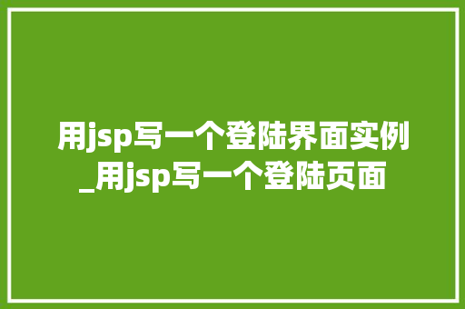 用jsp写一个登陆界面实例_用jsp写一个登陆页面  第1张