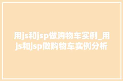 用js和jsp做购物车实例_用js和jsp做购物车实例分析