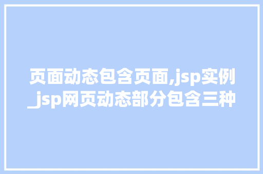 页面动态包含页面,jsp实例_jsp网页动态部分包含三种元素
