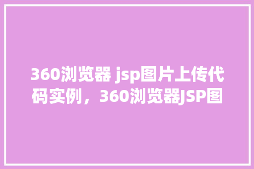 360浏览器 jsp图片上传代码实例，360浏览器JSP图片上传代码实例  第1张