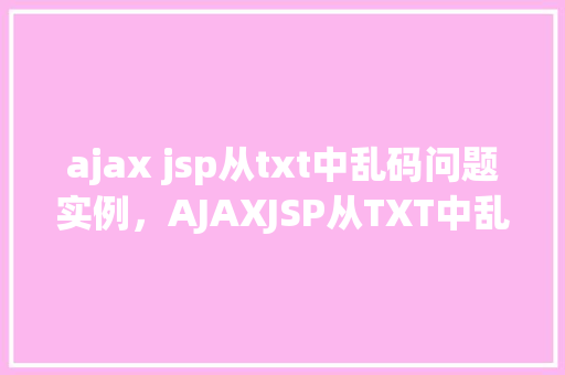 ajax jsp从txt中乱码问题实例，AJAXJSP从TXT中乱码问题实例
