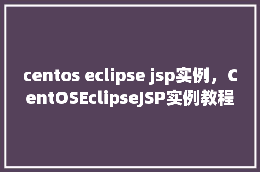 centos eclipse jsp实例，CentOSEclipseJSP实例教程