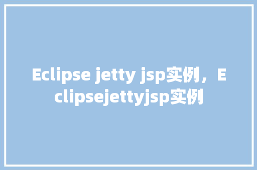 Eclipse jetty jsp实例，Eclipsejettyjsp实例  第1张