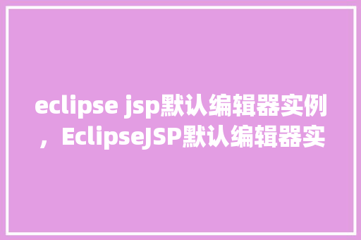 eclipse jsp默认编辑器实例，EclipseJSP默认编辑器实例