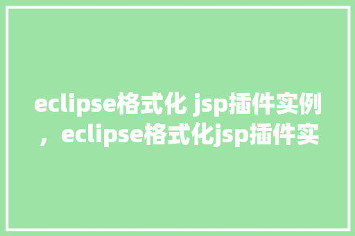 eclipse格式化 jsp插件实例，eclipse格式化jsp插件实例