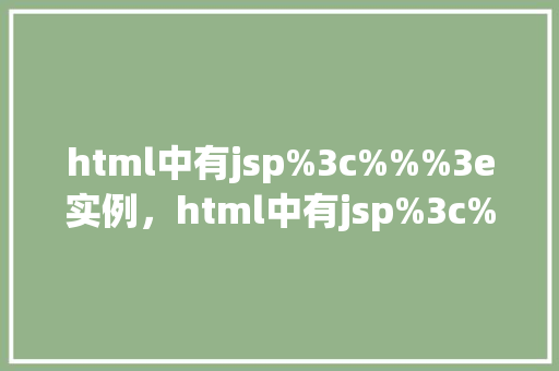 html中有jsp%3c%%%3e实例，html中有jsp%3c%%%3e实例