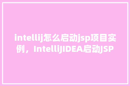 intellij怎么启动jsp项目实例，IntelliJIDEA启动JSP项目实例教程