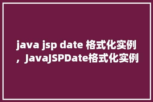 java jsp date 格式化实例，JavaJSPDate格式化实例