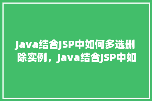 Java结合JSP中如何多选删除实例，Java结合JSP中如何多选删除实例