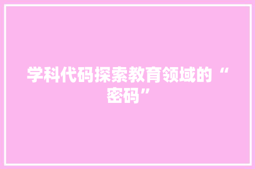 学科代码探索教育领域的“密码”