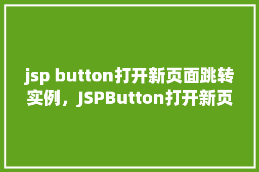 jsp button打开新页面跳转实例，JSPButton打开新页面跳转实例