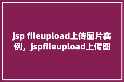 jsp fileupload上传图片实例，jspfileupload上传图片实例