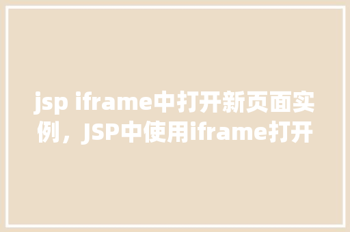 jsp iframe中打开新页面实例，JSP中使用iframe打开新页面的实例  第1张