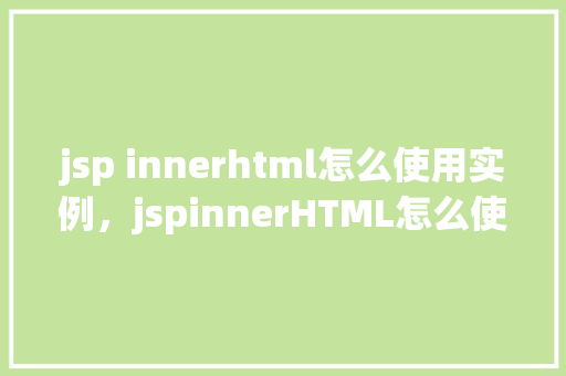 jsp innerhtml怎么使用实例，jspinnerHTML怎么使用实例