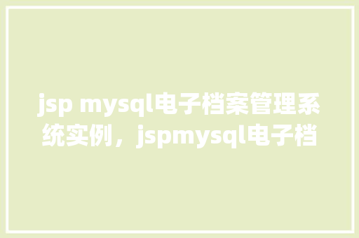 jsp mysql电子档案管理系统实例，jspmysql电子档案管理系统实例