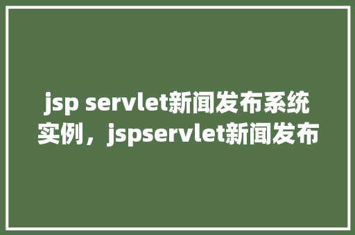 jsp servlet新闻发布系统实例，jspservlet新闻发布系统实例