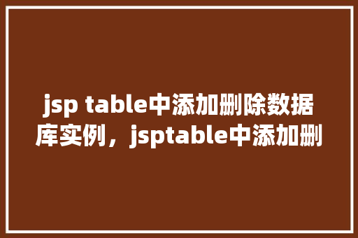 jsp table中添加删除数据库实例，jsptable中添加删除数据库实例