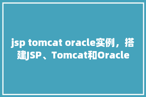 jsp tomcat oracle实例，搭建JSP、Tomcat和Oracle实例的详细步骤