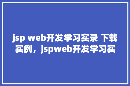 jsp web开发学习实录 下载实例，jspweb开发学习实录下载实例