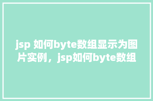 jsp 如何byte数组显示为图片实例，jsp如何byte数组显示为图片实例
