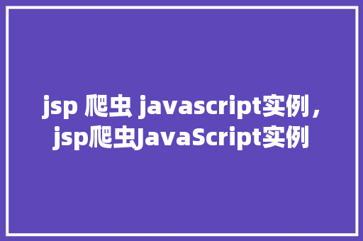 jsp 爬虫 javascript实例，jsp爬虫JavaScript实例  第1张