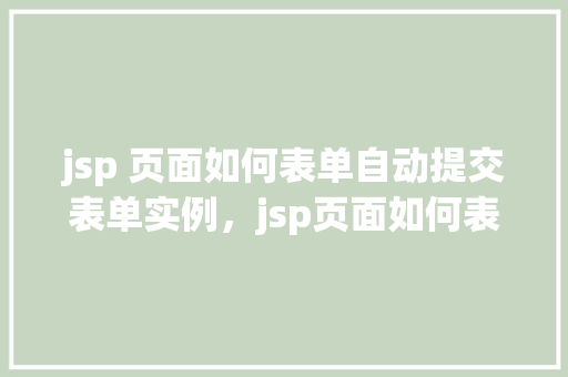 jsp 页面如何表单自动提交表单实例，jsp页面如何表单自动提交表单实例