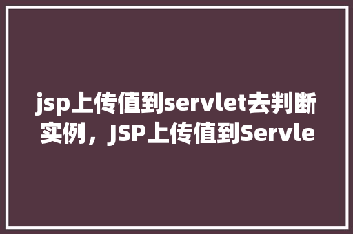 jsp上传值到servlet去判断实例，JSP上传值到Servlet去判断实例