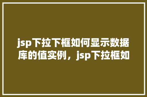 jsp下拉下框如何显示数据库的值实例，jsp下拉框如何显示数据库的值实例