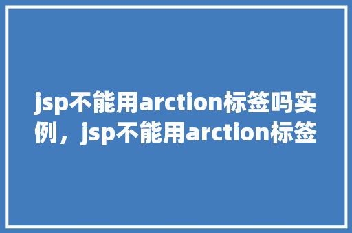 jsp不能用arction标签吗实例，jsp不能用arction标签吗实例  第1张