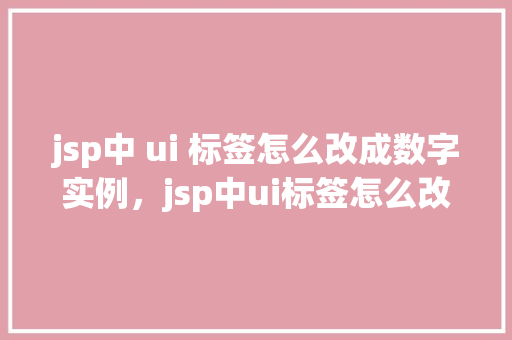 jsp中 ui 标签怎么改成数字实例，jsp中ui标签怎么改成数字实例